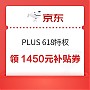 PLUS会员：京东 PLUS 618特权 领1450元超级补贴
